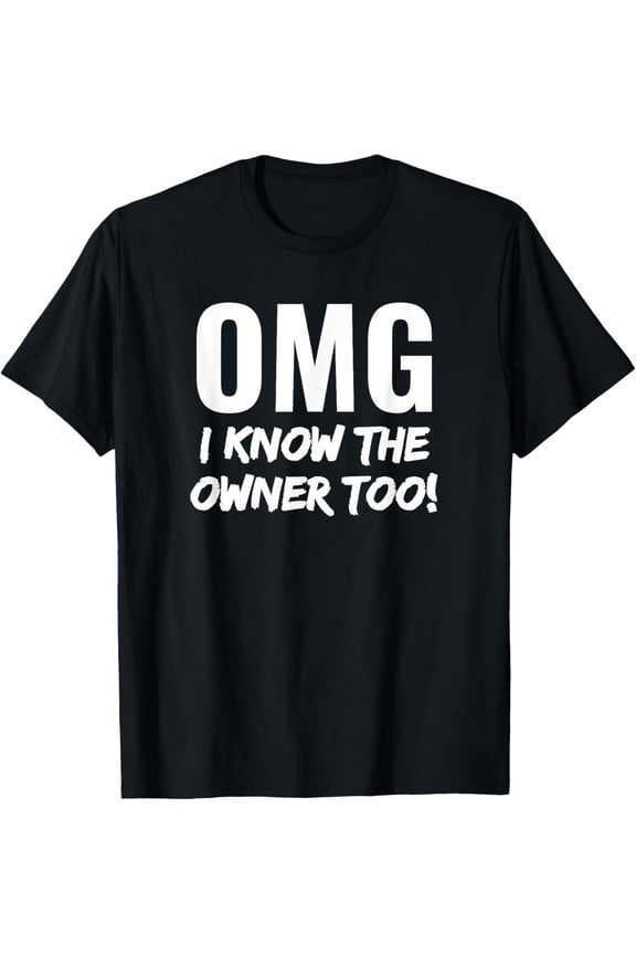 OMG I Know The Owner Too T-Shirt, Funny Casual Humor Graphic Tee