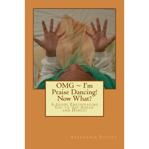 OMG I'm Praise Dancing! Now What?: A Guide Encouraging You to 'Go Ahead' and Dance! (Paperback)