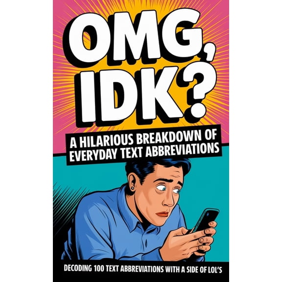 OMG, IDK? A Hilarious Breakdown of Everyday Text Abbreviations: Decoding 100 Text Abbreviations with a Side of LOL's, (Paperback)