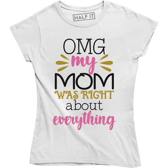 OMG My Mom Was Right About Everything - Gift For Mother's Day Women Tee