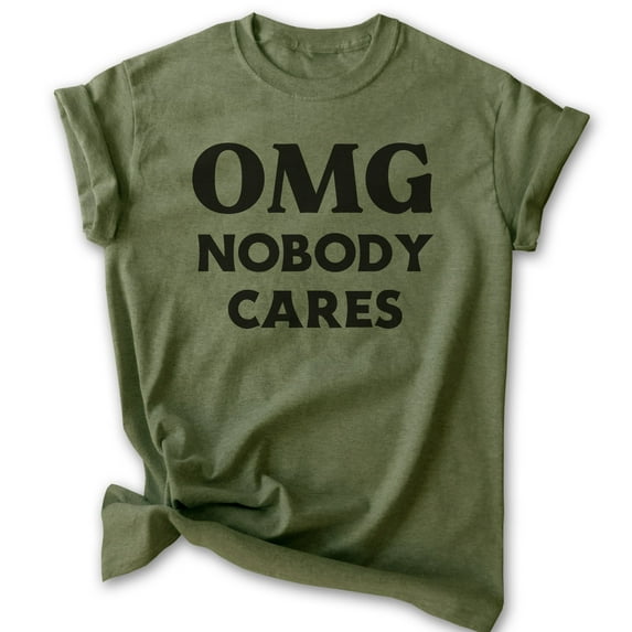 OMG Nobody Cares Shirt, Unisex Women's Men's Shirt, Don't Care Shirt, Attitude Shirt, Heather Military Green, XX-Large