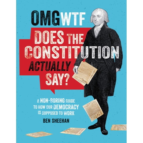 OMG WTF Does the Constitution Actually Say?: A Non-Boring Guide to How Our Democracy Is Supposed to Work, (Hardcover)