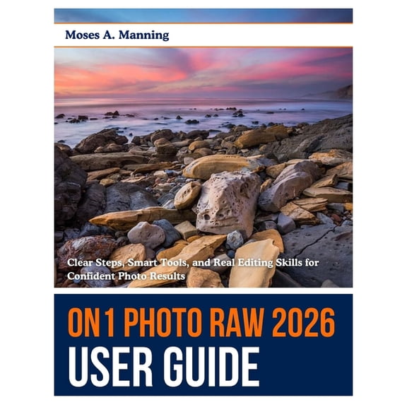 ON1 Photo RAW 2026 User Guide: Clear Steps, Smart Tools, and Real Editing Skills for Confident Photo Results, (Paperback)