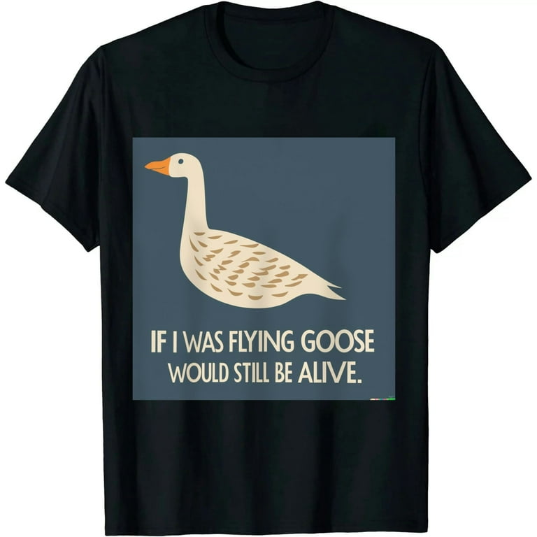 If I Was Flying Goose Would Still Be Alive T-Shirt If I Was Flying Goose Would Still Be Alive T-Shirt