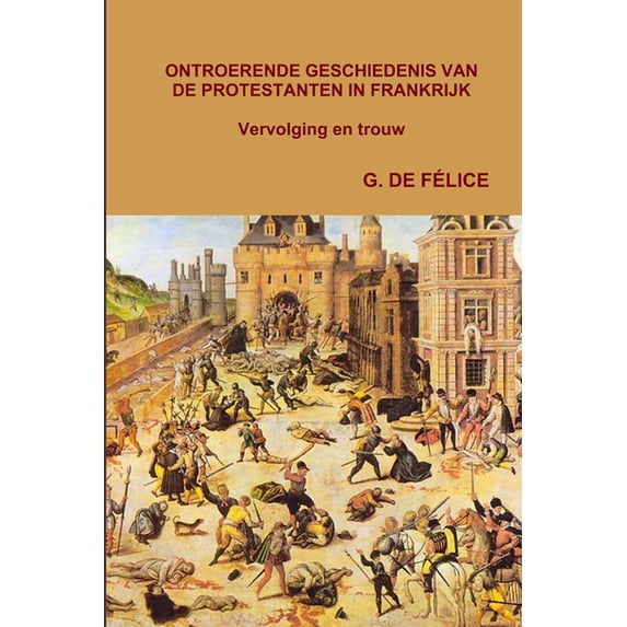 ONTROERENDE GESCHIEDENIS VAN DE PROTESTANTEN IN FRANKRIJK. Vervolging en trouw (Paperback)