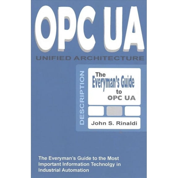 OPC UA Unified Architecture : The Everyman's Guide to the Most Important Information Technology in Industrial Automation