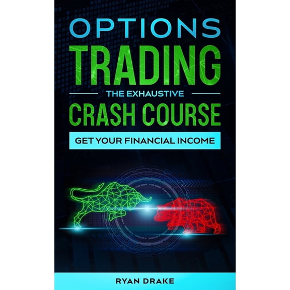OPTIONS TRADING - The Exhaustive Crash Course: Learn the Basics for Beginners, Discover Evolved Strategies, Manage your Psychology to Always be in the Zone and Get Your Financial Income (Paperback)