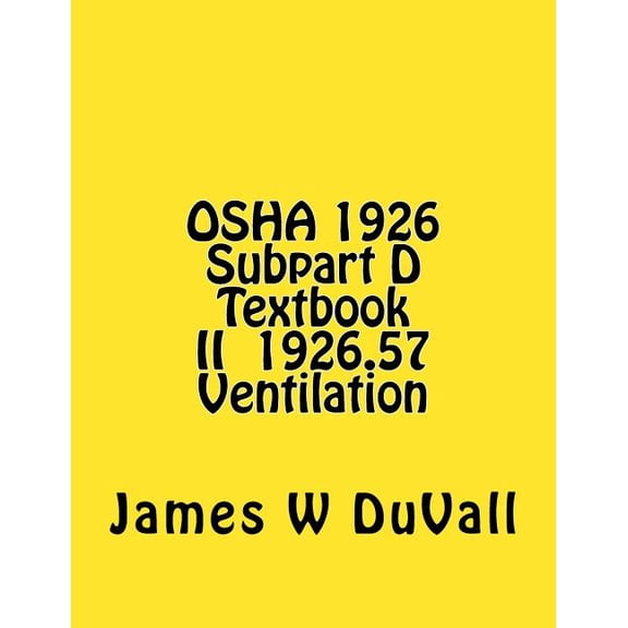 OSHA 1926 Subpart D OSHA 1926 Subpart D Textbook II 1926.57 Ventilation: DUVALLS OSHA 1926 Subpart D-Occupational Health and Environmental , Book 1, (Paperback)