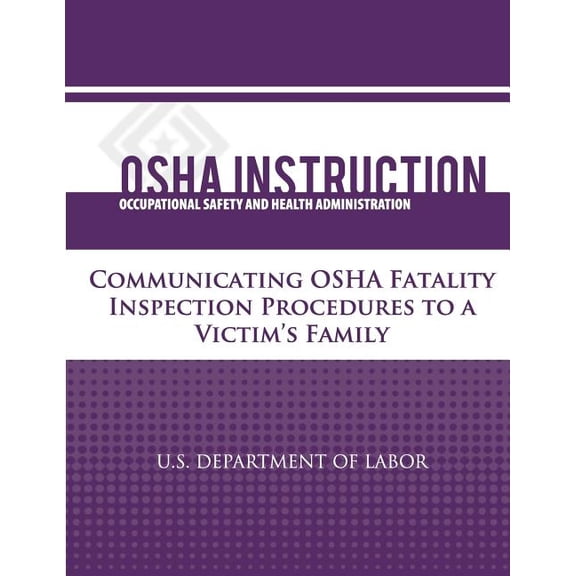 OSHA Instruction: Communicating OSHA Fatality Inspection Procedures to a Victim's Family, (Paperback)
