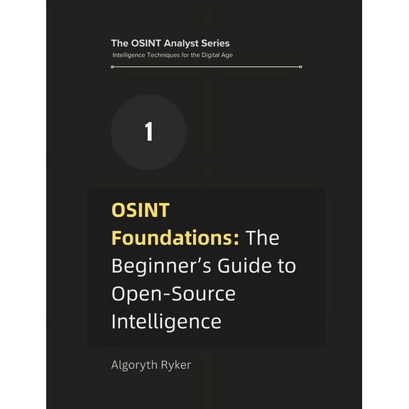 The Osint Analyst Series: Intelligence T OSINT Foundations: The Beginner's Guide to Open-Source Intelligence, Book 1, (Paperback)