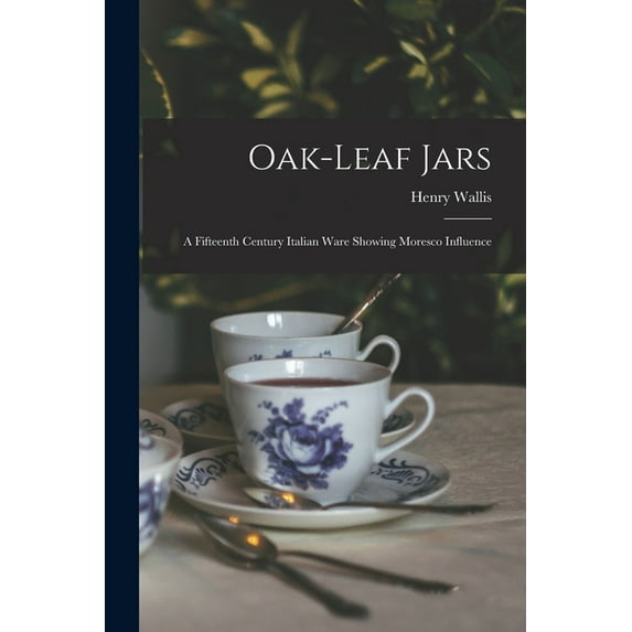 Oak-leaf Jars : a Fifteenth Century Italian Ware Showing Moresco Influence (Paperback)