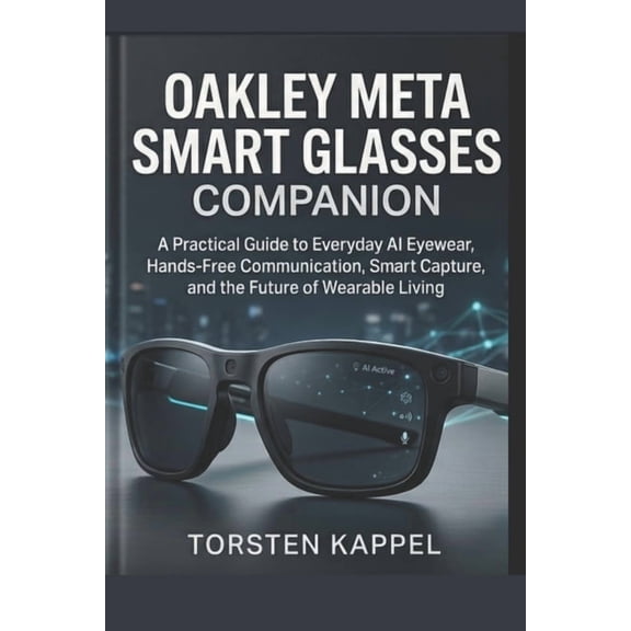Oakley Meta Smart Glasses Companion: A Practical Guide to Everyday AI Eyewear, Hands-Free Communication, Smart Capture, , (Paperback)