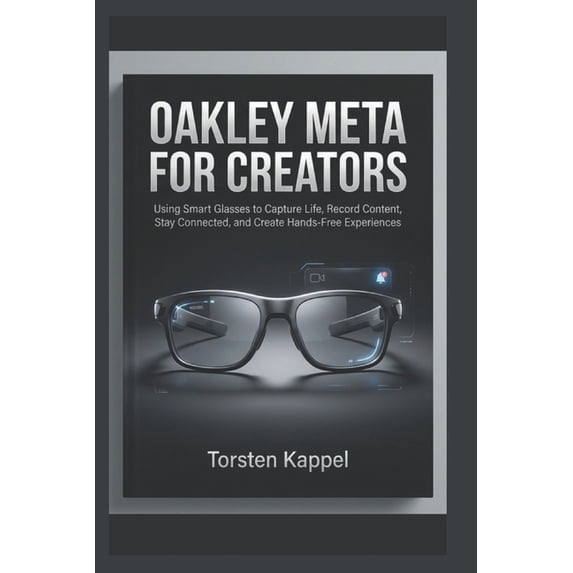 Oakley Meta for Creators: Using Smart Glasses to Capture Life, Record Content, Stay Connected, and Create Hands-Free Exp, (Paperback)