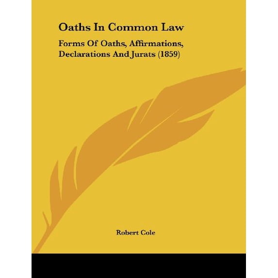 Oaths In Common Law: Forms Of Oaths, Affirmations, Declarations And Jurats 1859 Paperback 1120659418 9781120659415 Robert Cole