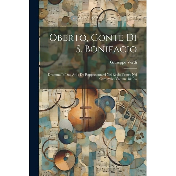 Oberto, Conte Di S. Bonifacio: Dramma In Due Atti: Da Rappresentarsi Nel Regio Teatro Nel Carnovale, Volume 1840... (Paperback)