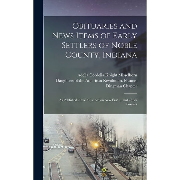 Obituaries and News Items of Early Settlers of Noble County, Indiana: As Published in the The Albion New Era ... and Other Sources