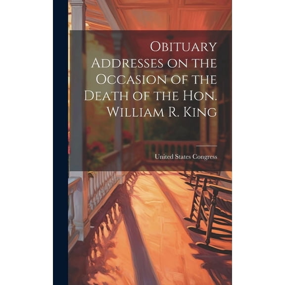 Obituary Addresses on the Occasion of the Death of the Hon. William R. King (Hardcover)