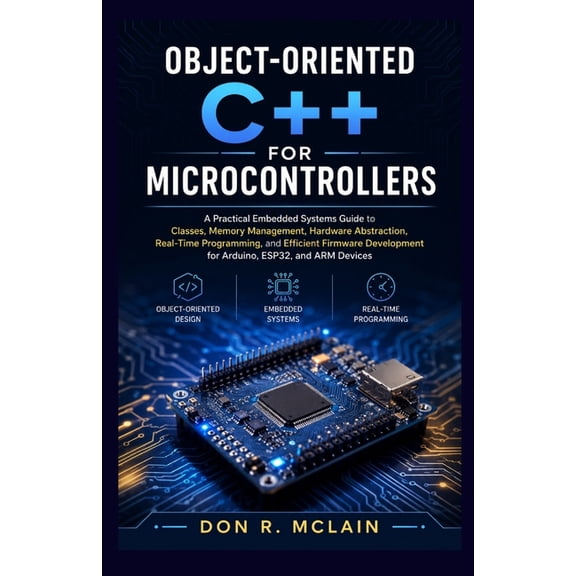 Object-oriented C++ for Microcontrollers: A Practical Embedded Systems Guide to Classes, Memory Management, Hardware Abs, (Paperback)