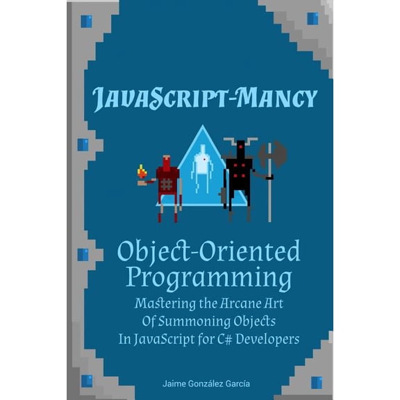 Object-oriented Programming : Mastering the Arcane Art of Summoning Objects in Javascript for C# Developers