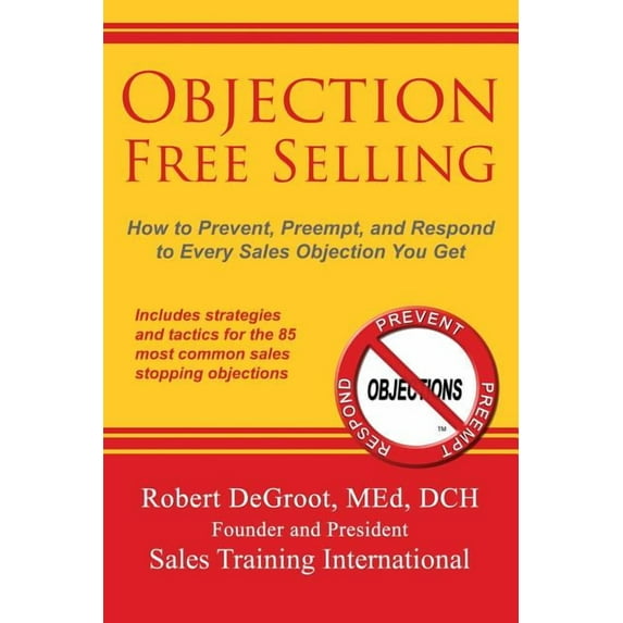 Objection Free Selling: How to Prevent, Preempt, and Respond to Every Sales Objection You Get, (Paperback)