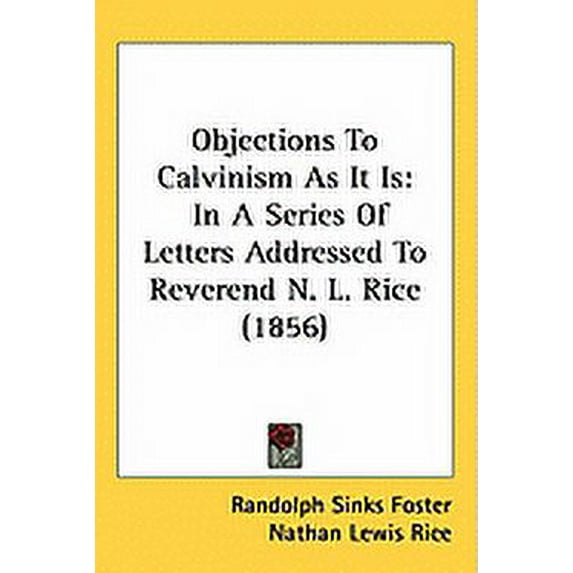 Objections To Calvinism As It Is : In A Series Of Letters Addressed To Reverend N. L. Rice (1856) (Hardcover)