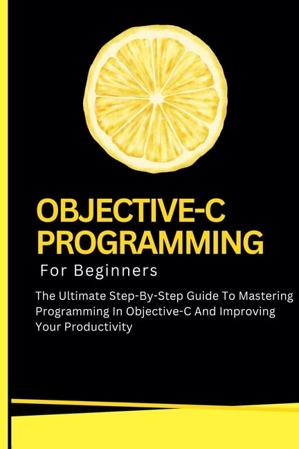 Objective-C Programming For Beginners: The Ultimate Step-By-Step Guide ...