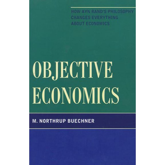 Objective Economics : How Ayn Rand's Philosophy Changes Everything about Economics (Paperback)