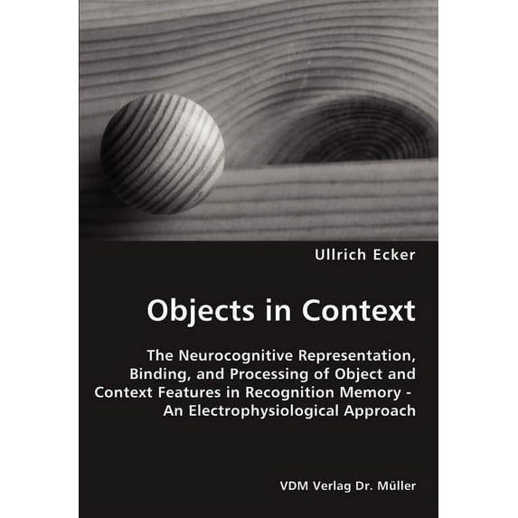 Objects in Context- The Neurocognitive Representation, Binding, and Processing of Object and Context Features in Recognition Memory - An Electrophysiological Approach (Paperback)