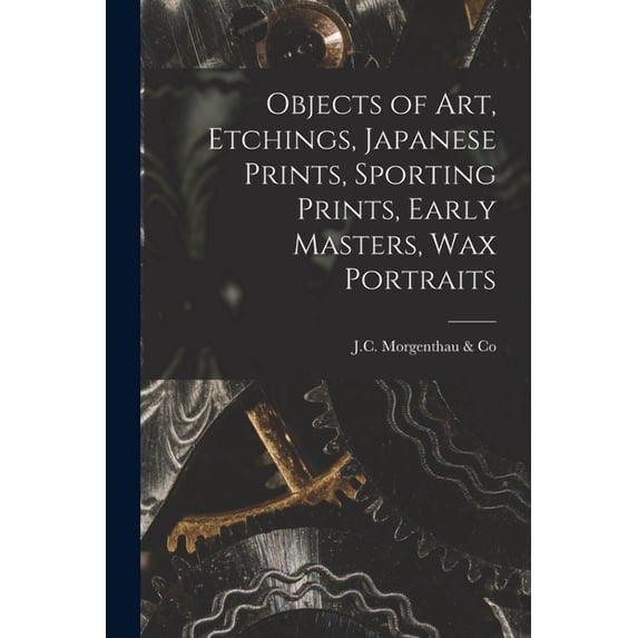 Objects of Art, Etchings, Japanese Prints, Sporting Prints, Early Masters, Wax Portraits, (Paperback)