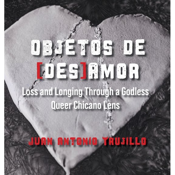 Objetos de [des]amor: Loss and Longing through a Godless Queer Chicano Lens, (Hardcover)