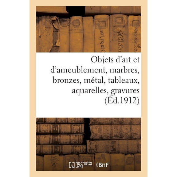 Objets d'Art Et d'Ameublement, Marbres, Bronzes, Mtal, Tableaux, Aquarelles, Gravures, (Paperback)