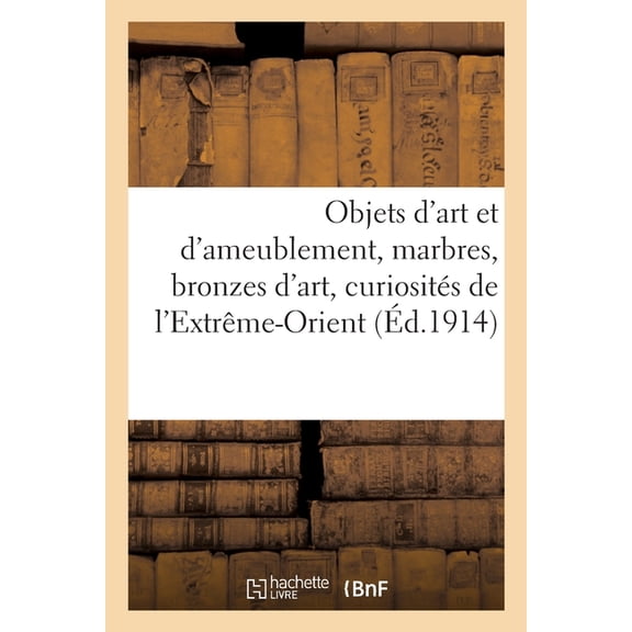 Objets d'Art Et d'Ameublement, Marbres, Bronzes d'Art, Curiosits de l'Extrme-Orient, (Paperback)