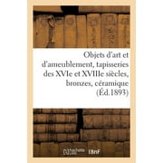 Objets dart et dameublement, tapisseries des XVIe et XVIIIe si cles, bronzes, c ramique objets vari s, bois sculpt s,, Paperback