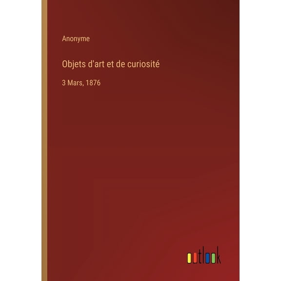 Objets d'art et de curiosit: 3 Mars, 1876, (Paperback)