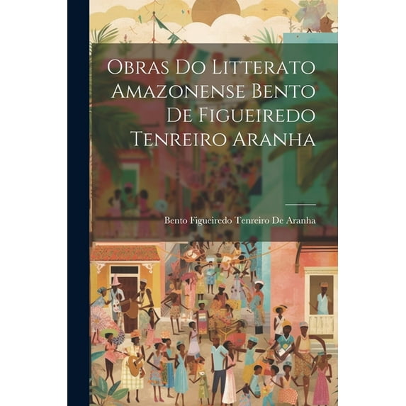 Obras Do Litterato Amazonense Bento De Figueiredo Tenreiro Aranha (Paperback)