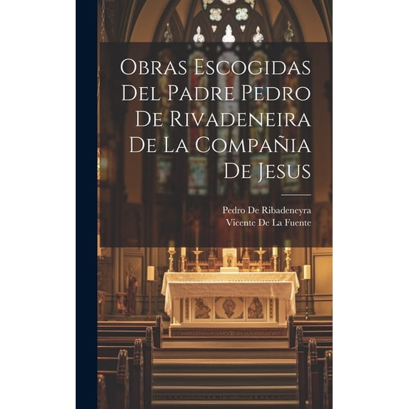 Obras Escogidas Del Padre Pedro De Rivadeneira De La Compañia De Jesus (Hardcover)