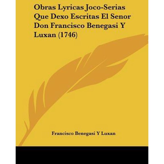 Obras Lyricas Joco-Serias Que Dexo Escritas El Senor Don Francisco Benegasi y Luxan (1746) Paperback