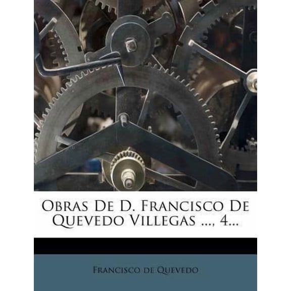 Obras de D. Francisco de Quevedo Villegas ..., 4... Paperback