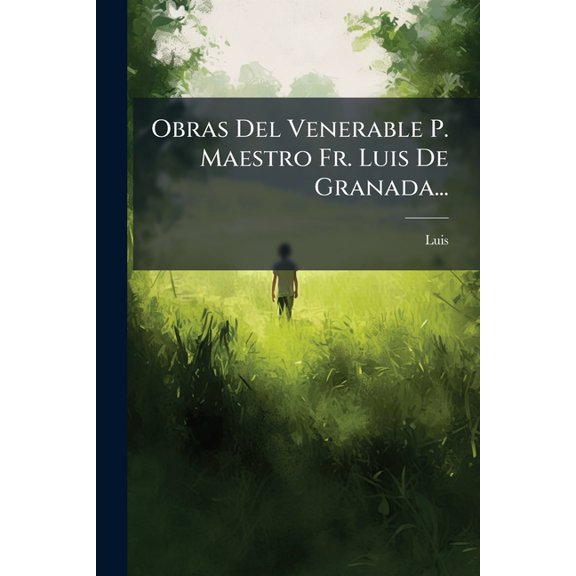 Obras del Venerable P. Maestro Fr. Luis de Granada... : de La Perfeccion del Amor de Taciones My Devotas Sobre Algunos Passos y Mysterios Principales