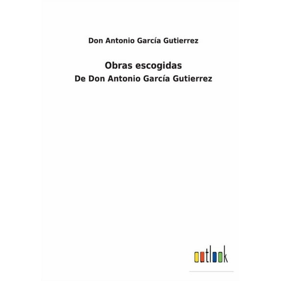 Obras escogidas: De Don Antonio Garca Gutierrez Spanish Edition Paperback 3752480912 9783752480917 Don Antonio Garca Gutierrez