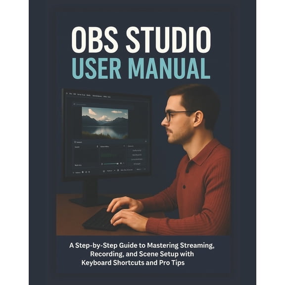 Obs Studio User Manual: A Step-by-Step Guide to Mastering Streaming, Recording, and Scene Setup with Keyboard Shortcuts , (Paperback)