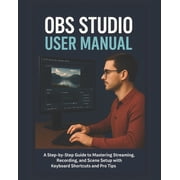 Obs Studio User Manual A Step-by-Step Guide to Mastering Streaming, Recording, and Scene Setup with Keyboard Shortcuts , Paperback