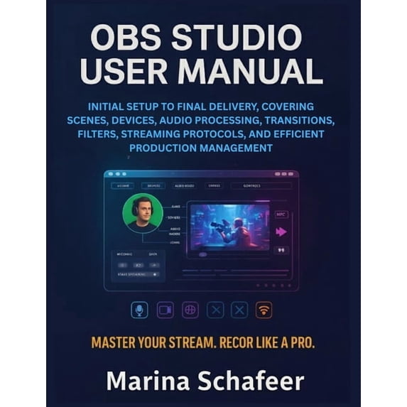 Obs Studio User Manual: Initial Setup to Final Delivery, Covering Scenes, Devices, Audio Processing, Transitions, Filter, (Paperback)
