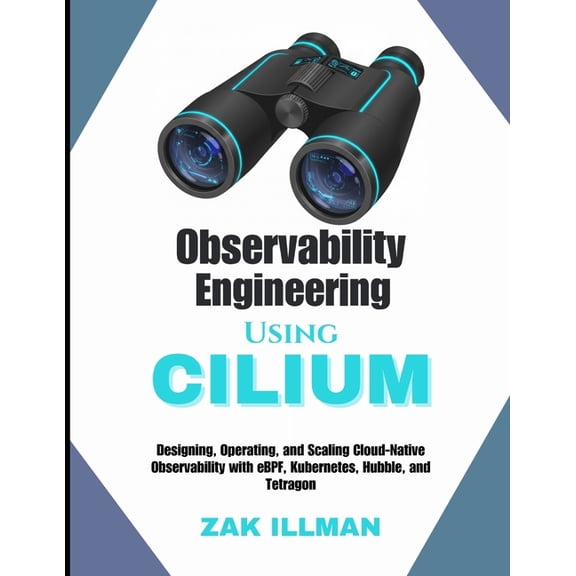 Observability Engineering Using Cilium: Designing, Operating, and Scaling Cloud-Native Observability with eBPF, Kubernet, (Paperback)