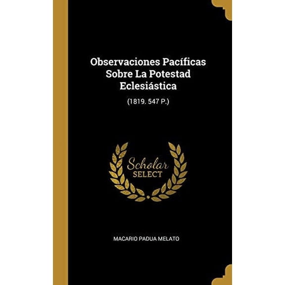 Observaciones Pacficas Sobre La Potestad Eclesistica: 1819. 547 P. Spanish Edition Hardcover 0353697222 9780353697225 Macario Padua Melato