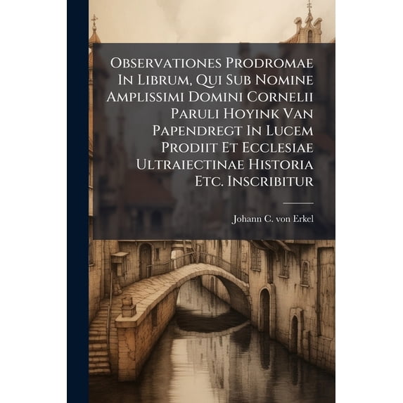 Observationes Prodromae In Librum, Qui Sub Nomine Amplissimi Domini Cornelii Paruli Hoyink Van Papendregt In Lucem Prodiit Et Ecclesiae Ultraiectinae Historia Etc. Inscribitur (Paperback)
