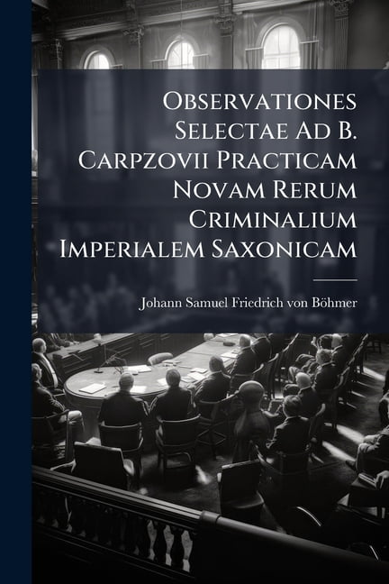 Observationes Selectae Ad B. Carpzovii Practicam Novam Rerum Criminalium Imperialem Saxonicam, (Paperback)