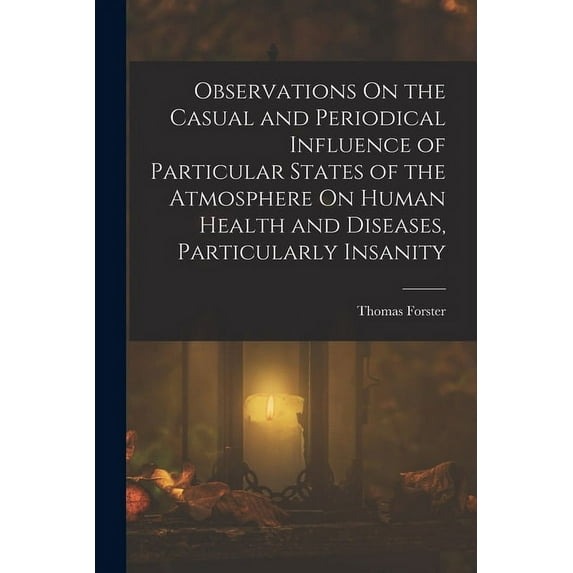 Observations On the Casual and Periodical Influence of Particular States of the Atmosphere On Human Health and Diseases,, (Paperback)