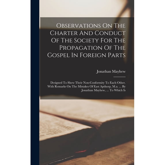 Observations On The Charter And Conduct Of The Society For The Propagation Of The Gospel In Foreign Parts: Designed To Shew Their Non-conformity To Each Other. With Remarks On The Mistakes Of East Apt