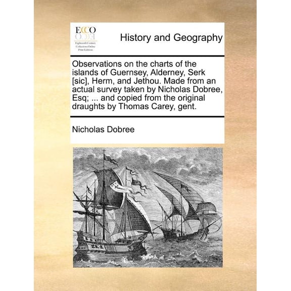 Observations on the Charts of the Islands of Guernsey, Alderney, Serk [Sic], Herm, and Jethou. Made from an Actual Survey Taken by Nicholas Dobree, Es Paperback